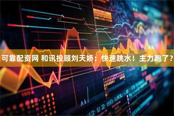 可靠配资网 和讯投顾刘天娇：快速跳水！主力跑了？