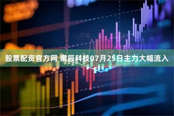 股票配资官方网 索辰科技07月25日主力大幅流入
