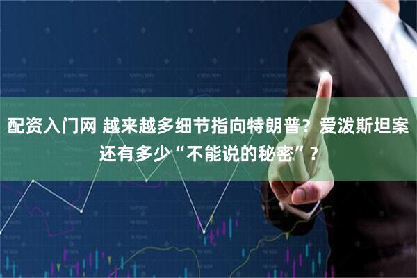 配资入门网 越来越多细节指向特朗普？爱泼斯坦案还有多少“不能说的秘密”？