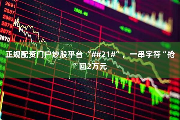 正规配资门户炒股平台 “##21#”，一串字符“抢”回2万元